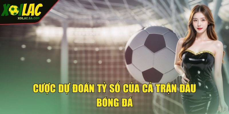 Kèo Tỷ Số - Mách Bạn Kinh Nghiệm Dự Đoán Cực Chuẩn 3 Cược dự đoán tỷ số của cả trận đấu bóng đá
