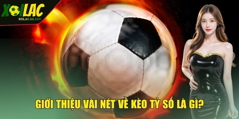 Kèo Tỷ Số - Mách Bạn Kinh Nghiệm Dự Đoán Cực Chuẩn 2 Giới thiệu vài nét về kèo tỷ số là gì?