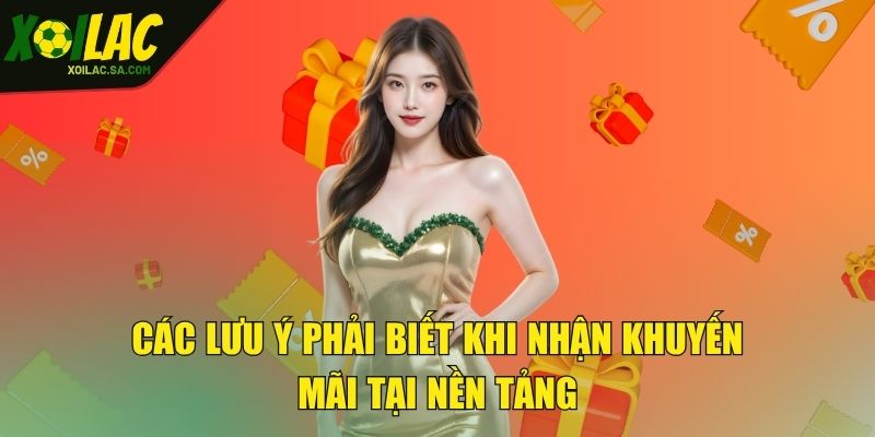 Khuyến Mãi XOILAC - Nhận Thưởng Không Giới Hạn Mỗi Ngày 3 Các lưu ý phải biết khi nhận khuyến mãi tại nền tảng