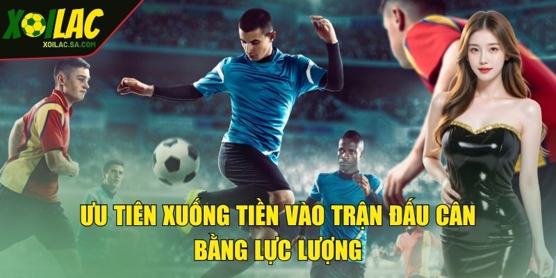 Kèo Tỷ Số - Mách Bạn Kinh Nghiệm Dự Đoán Cực Chuẩn 4 Ưu tiên xuống tiền vào trận đấu cân bằng lực lượng
