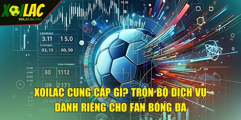 TRANG CHỦ 63 XOILAC cung cấp gì? Trọn bộ dịch vụ dành riêng cho fan bóng đá